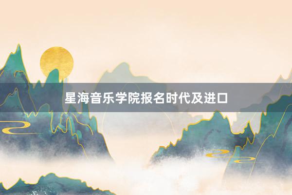 星海音乐学院报名时代及进口