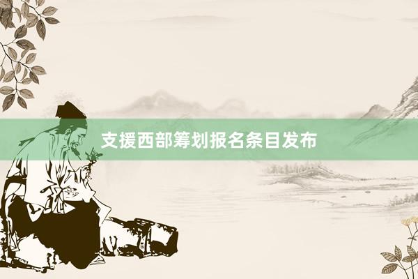 支援西部筹划报名条目发布