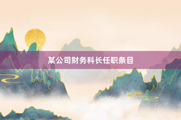 某公司财务科长任职条目