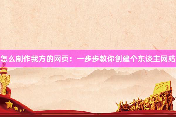 怎么制作我方的网页：一步步教你创建个东谈主网站