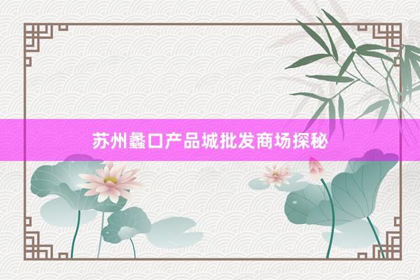 苏州蠡口产品城批发商场探秘