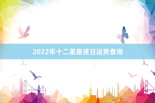 2022年十二星座逐日运势查询